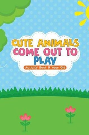 Cover of Cute Animals Come Out to Play Activity Book 9 Year Old