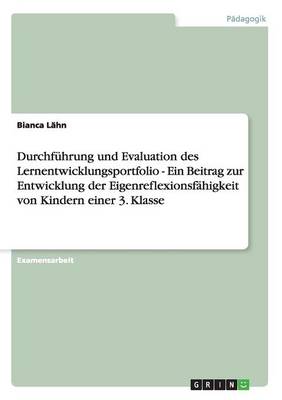 Cover of Lernentwicklungsportfolio. Durchfuhrung und Evaluation. Ein Beitrag zur Entwicklung der Eigenreflexionsfahigkeit von Kindern einer 3. Klasse