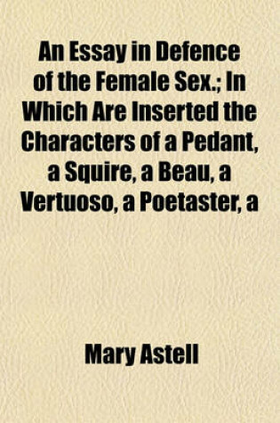 Cover of Essay in Defence of the Female Sex.; In Which Are Inserted the Characters of a Pedantsquirebeauvertuosopoetaster
