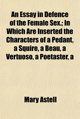 Book cover for Essay in Defence of the Female Sex.; In Which Are Inserted the Characters of a Pedantsquirebeauvertuosopoetaster