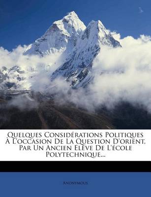 Book cover for Quelques Considerations Politiques A L'occasion De La Question D'orient, Par Un Ancien Eleve De L'ecole Polytechnique...