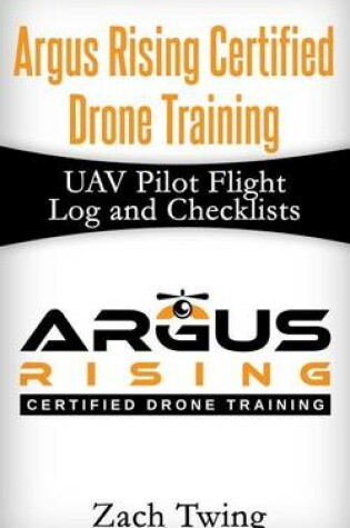 Cover of Argus Rising Certified Drone Training UAV Pilot Flight Log and Checklists