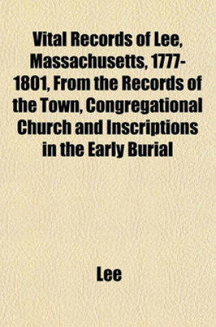 Cover of Vital Records of Lee, Massachusetts, 1777-1801, from the Records of the Town, Congregational Church and Inscriptions in the Early Burial