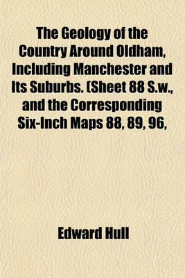 Book cover for The Geology of the Country Around Oldham, Including Manchester and Its Suburbs. (Sheet 88 S.W., and the Corresponding Six-Inch Maps 88, 89, 96,