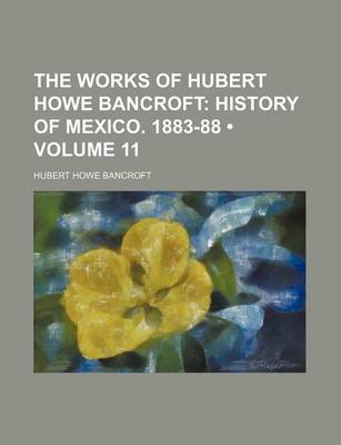 Book cover for The Works of Hubert Howe Bancroft (Volume 11); History of Mexico. 1883-88