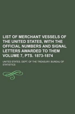 Cover of List of Merchant Vessels of the United States, with the Official Numbers and Signal Letters Awarded to Them Volume 7, Pts. 1873-1874