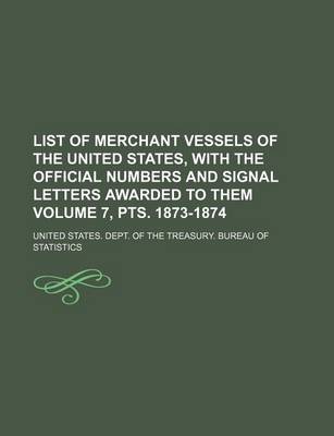 Book cover for List of Merchant Vessels of the United States, with the Official Numbers and Signal Letters Awarded to Them Volume 7, Pts. 1873-1874