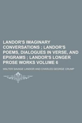 Cover of Landor's Imaginary Conversations Volume 6; Landor's Poems, Dialogues in Verse, and Epigrams Landor's Longer Prose Works