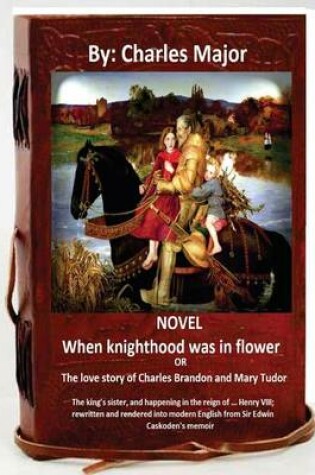 Cover of When Knighthood Was in Flower; Or, the Love Story of Charles Brandon and Mary Tudor