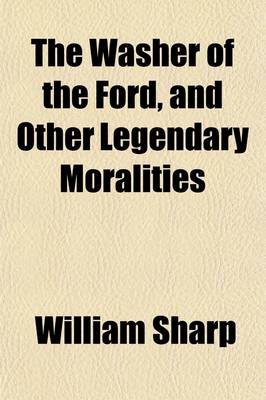 Book cover for The Washer of the Ford, and Other Legendary Moralities