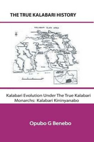 Cover of The True Kalabari History; Kalabari Evolution Under The True Kalabari Monarchs