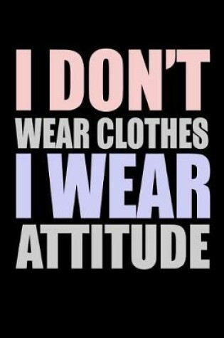 Cover of I Don't Wear Clothes I Wear Attitude