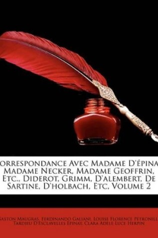 Cover of Correspondance Avec Madame D'Pinay, Madame Necker, Madame Geoffrin, Etc., Diderot, Grimm, D'Alembert, de Sartine, D'Holbach, Etc, Volume 2