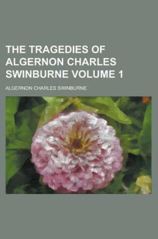 Cover of The Tragedies of Algernon Charles Swinburne Volume 1