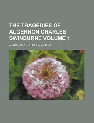 Book cover for The Tragedies of Algernon Charles Swinburne Volume 1