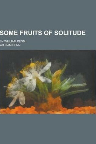 Cover of Some Fruits of Solitude; By William Penn