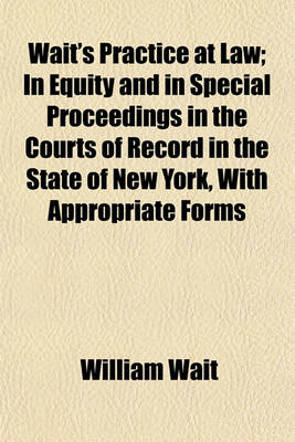 Book cover for Wait's Practice at Law (Volume 2); In Equity and in Special Proceedings in the Courts of Record in the State of New York, with Appropriate Forms