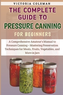 Cover of The Complete Guide To Pressure Canning For Beginners