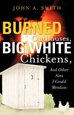 Book cover for Burned Outhouses, Big White Chickens, And Other Sins I Could Mention