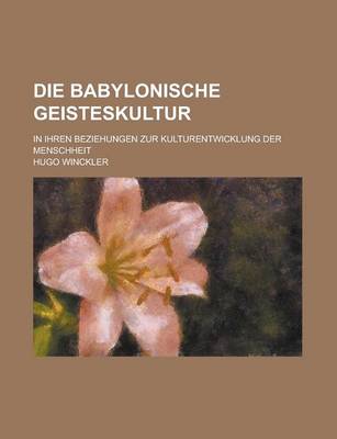 Book cover for Die Babylonische Geisteskultur; In Ihren Beziehungen Zur Kulturentwicklung Der Menschheit