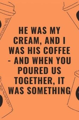 Cover of He was my cream and i was his coffee and when you poured us together it was something
