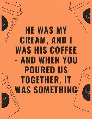 Book cover for He was my cream and i was his coffee and when you poured us together it was something