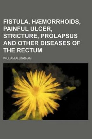 Cover of Fistula, Haemorrhoids, Painful Ulcer, Stricture, Prolapsus and Other Diseases of the Rectum