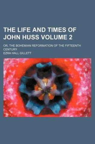 Cover of The Life and Times of John Huss Volume 2; Or, the Bohemian Reformation of the Fifteenth Century