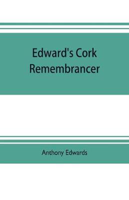 Book cover for Edward's Cork remembrancer; or, Tablet of memory. Enumerating every remarkable circumstance that has happenned in the city and county of Cork and in the kingdom at large