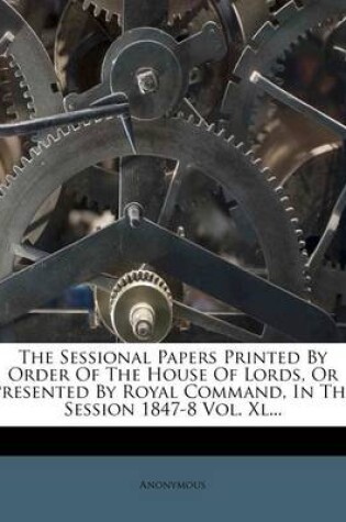 Cover of The Sessional Papers Printed by Order of the House of Lords, or Presented by Royal Command, in the Session 1847-8 Vol. XL...