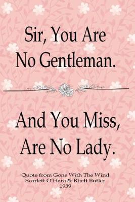 Book cover for Sir, You Are No Gentleman / And You Miss, Are No Lady Quote From Gone With The Wind Scarlett O'Hara and Rhett Butler 1939