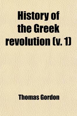 Book cover for History of the Greek Revolution (Volume 1); And of the Wars and Campaigns Arising from the Struggles of the Greek Patriots in Emancipating Their Country from the Turkish Yoke