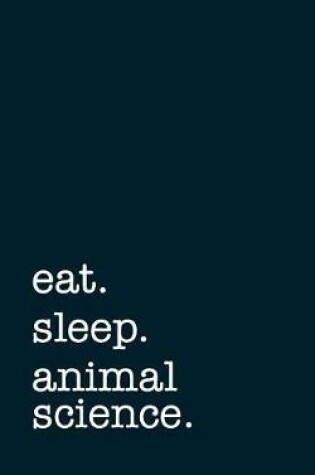 Cover of eat. sleep. animal science. - Lined Notebook