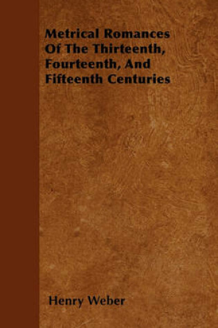 Cover of Metrical Romances Of The Thirteenth, Fourteenth, And Fifteenth Centuries