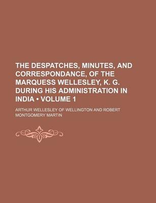 Book cover for The Despatches, Minutes, and Correspondance, of the Marquess Wellesley, K. G. During His Administration in India (Volume 1)