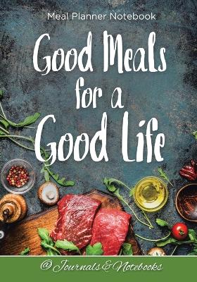 Book cover for Good Meals for a Good Life. Meal Planner Notebook