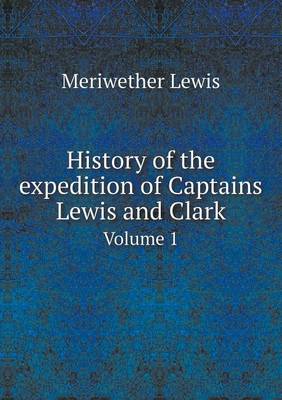 Book cover for History of the expedition of Captains Lewis and Clark Volume 1