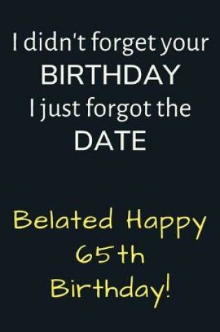 Cover of I didn't forget your Birthday I just forgot the Date Belated Happy 65th Birthday