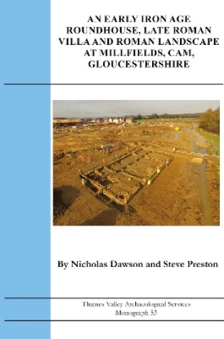 Cover of An Early Iron Age Roundhouse, Late Roman Villa and Roman Landscape at Millfields, Cam, Gloucestershire