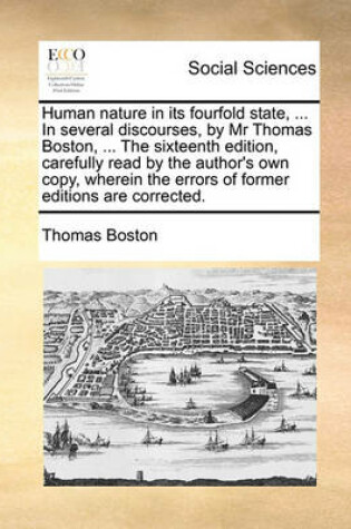 Cover of Human Nature in Its Fourfold State, ... in Several Discourses, by MR Thomas Boston, ... the Sixteenth Edition, Carefully Read by the Author's Own Copy, Wherein the Errors of Former Editions Are Corrected.