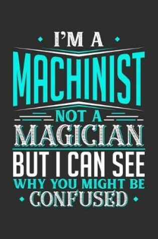 Cover of I'm A Machinist Not A Magician But I can See Why You Might Be Confused