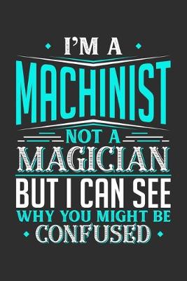 Book cover for I'm A Machinist Not A Magician But I can See Why You Might Be Confused