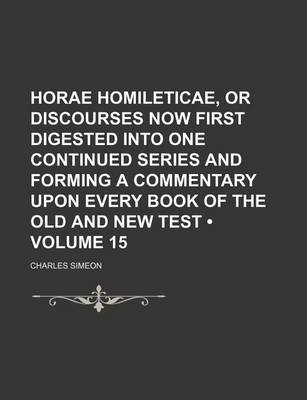 Book cover for Horae Homileticae, or Discourses Now First Digested Into One Continued Series and Forming a Commentary Upon Every Book of the Old and New Test (Volume 15)