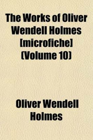 Cover of The Works of Oliver Wendell Holmes [Microfiche] (Volume 10)