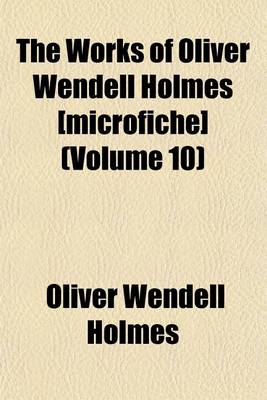 Book cover for The Works of Oliver Wendell Holmes [Microfiche] (Volume 10)