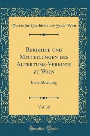 Cover of Berichte Und Mitteilungen Des Altertums-Vereines Zu Wien, Vol. 38