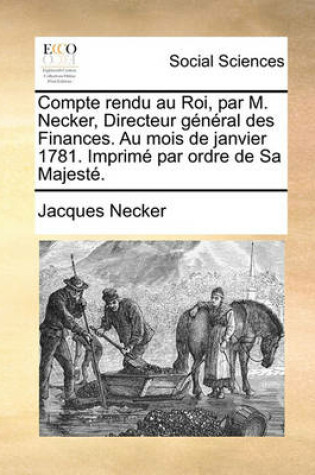 Cover of Compte Rendu Au Roi, Par M. Necker, Directeur General Des Finances. Au Mois de Janvier 1781. Imprime Par Ordre de Sa Majeste.