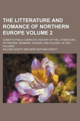 Cover of The Litterature and Romance of Northern Europe Volume 2; Constituting a Complete History of the Litterature of Sweden, Denmark, Norway and Iceland in Two Volumes