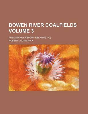 Book cover for Bowen River Coalfields Volume 3; Preliminary Report Relating To)