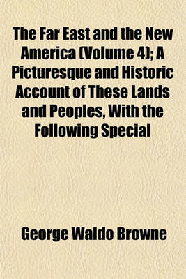 Book cover for The Far East and the New America (Volume 4); A Picturesque and Historic Account of These Lands and Peoples, with the Following Special